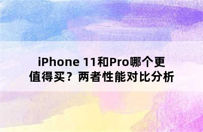 iPhone 11和Pro哪个更值得买？两者性能对比分析